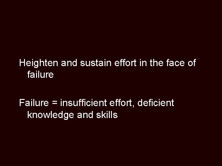 Heighten and sustain effort in the face of failure Failure = insufficient effort, deficient