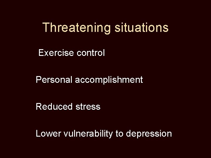 Threatening situations Exercise control Personal accomplishment Reduced stress Lower vulnerability to depression 