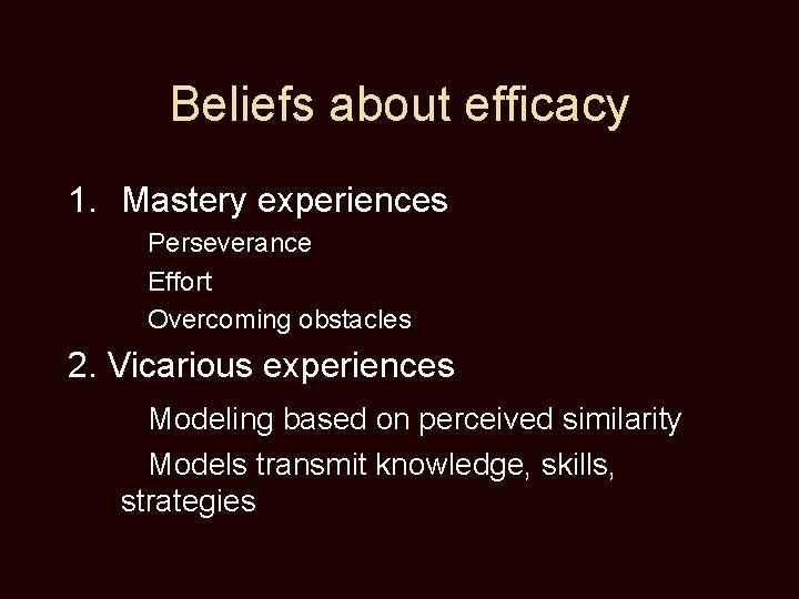 Beliefs about efficacy 1. Mastery experiences Perseverance Effort Overcoming obstacles 2. Vicarious experiences Modeling