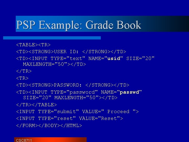 PSP Example: Grade Book <TABLE><TR> <TD><STRONG>USER ID: </STRONG></TD> <TD><INPUT TYPE="text" NAME="usid" SIZE="20" MAXLENGTH="50"></TD> </TR>