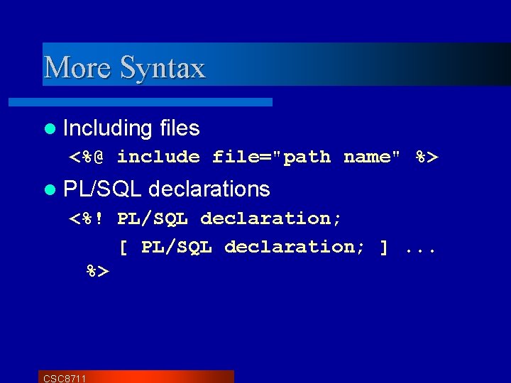 More Syntax l Including files <%@ include file="path name" %> l PL/SQL declarations <%! More Syntax l Including files <%@ include file="path name" %> l PL/SQL declarations <%!