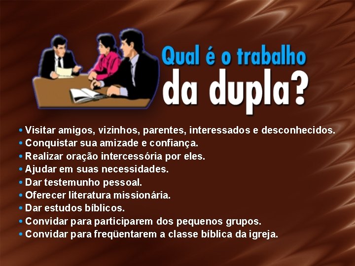  • Visitar amigos, vizinhos, parentes, interessados e desconhecidos. • Conquistar sua amizade e