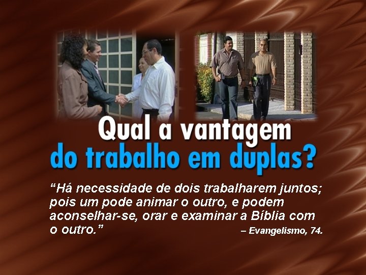 “Há necessidade de dois trabalharem juntos; pois um pode animar o outro, e podem