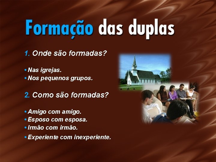 1. Onde são formadas? • Nas igrejas. • Nos pequenos grupos. 2. Como são