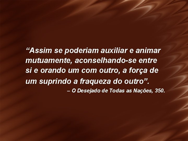 “Assim se poderiam auxiliar e animar mutuamente, aconselhando-se entre si e orando um com