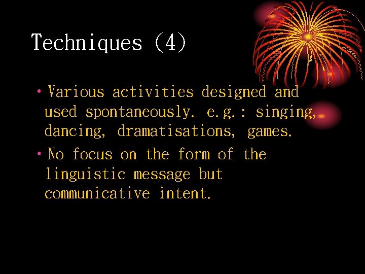 Techniques (4) • Various activities designed and used spontaneously. e. g. : singing, dancing,