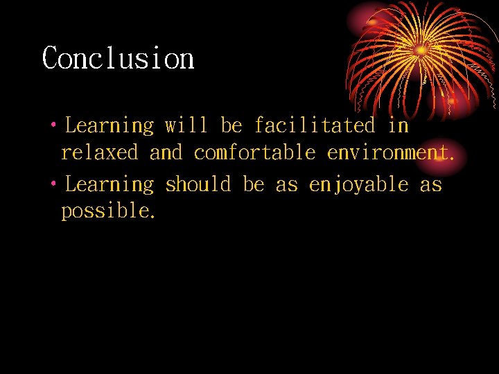 Conclusion • Learning will be facilitated in relaxed and comfortable environment. • Learning should