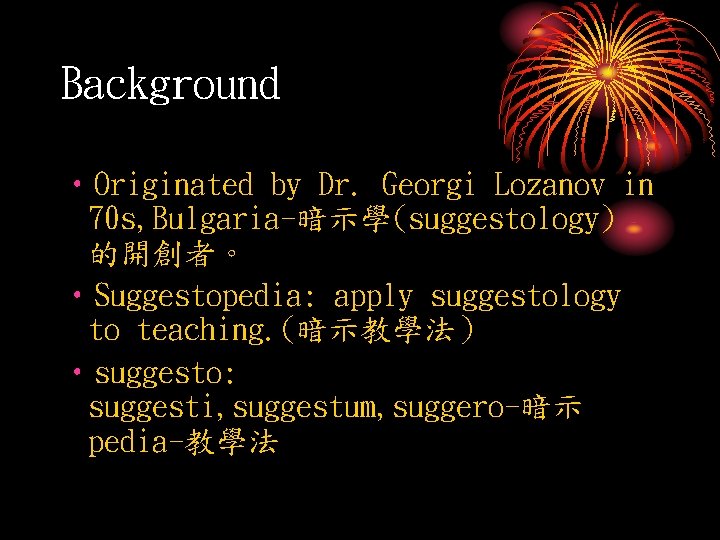 Background • Originated by Dr. Georgi Lozanov in 70 s, Bulgaria-暗示學(suggestology) 的開創者。 • Suggestopedia: