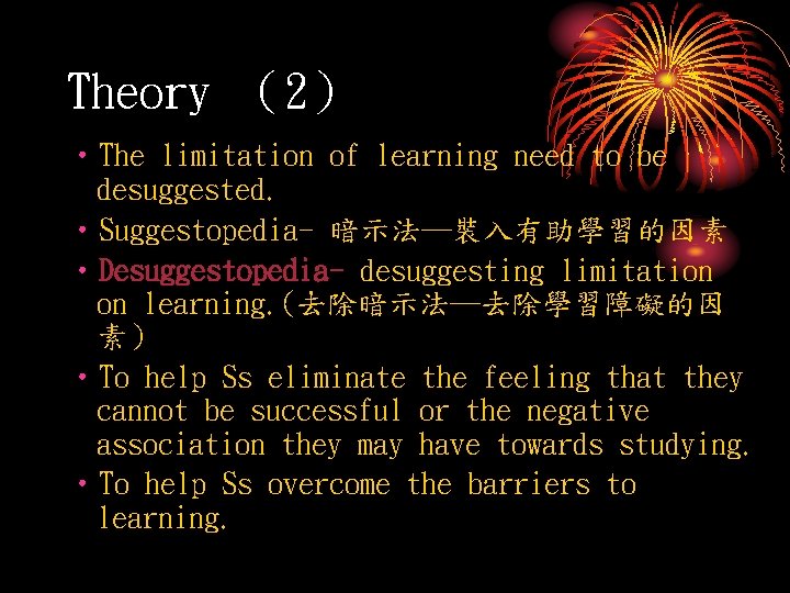 Theory （2） • The limitation of learning need to be desuggested. • Suggestopedia- 暗示法─裝入有助學習的因素