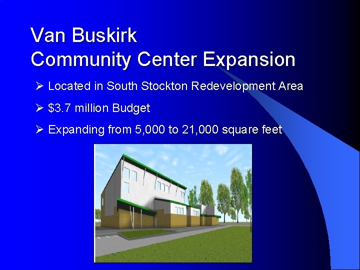 Van Buskirk Community Center Expansion Ø Located in South Stockton Redevelopment Area Ø $3.
