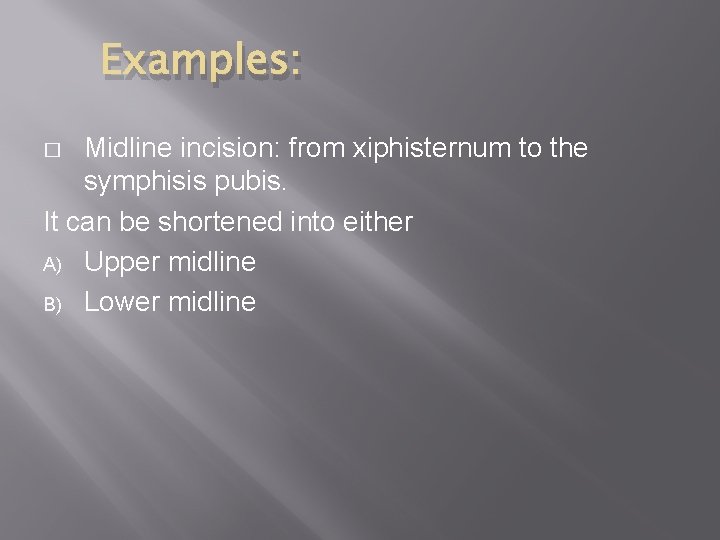 Examples: Midline incision: from xiphisternum to the symphisis pubis. It can be shortened into