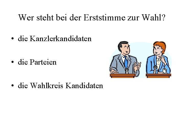 Wer steht bei der Erststimme zur Wahl? • die Kanzlerkandidaten • die Parteien •