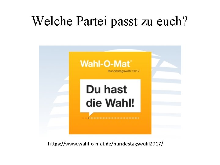 Welche Partei passt zu euch? https: //www. wahl-o-mat. de/bundestagswahl 2017/ 