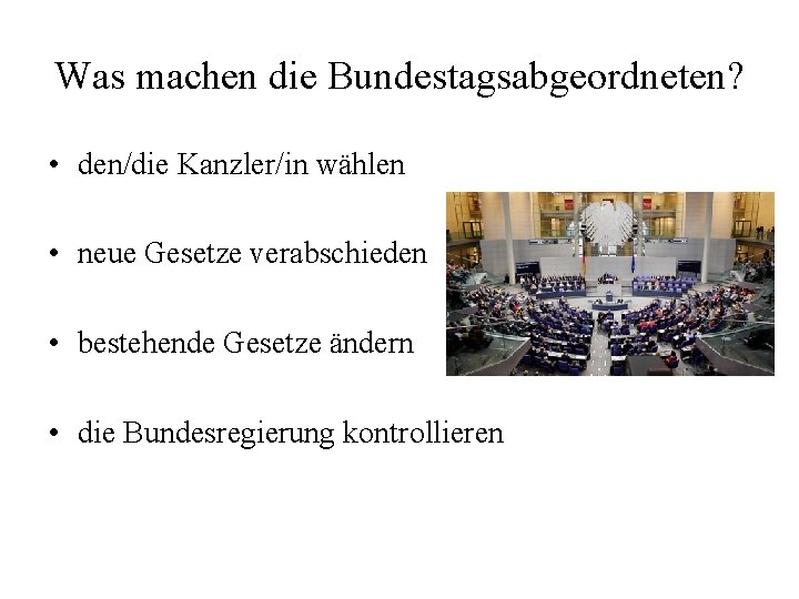 Was machen die Bundestagsabgeordneten? • den/die Kanzler/in wählen • neue Gesetze verabschieden • bestehende