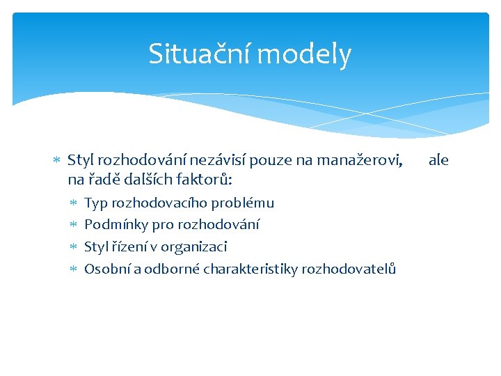 Situační modely Styl rozhodování nezávisí pouze na manažerovi, na řadě dalších faktorů: Typ rozhodovacího