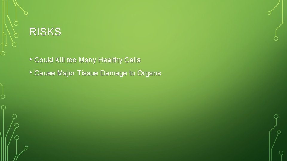 RISKS • Could Kill too Many Healthy Cells • Cause Major Tissue Damage to