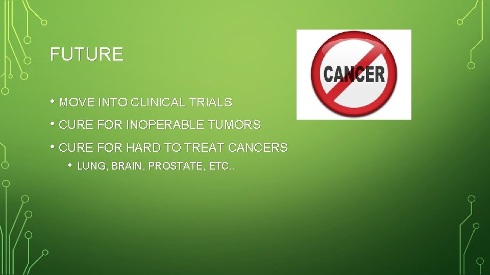 FUTURE • MOVE INTO CLINICAL TRIALS • CURE FOR INOPERABLE TUMORS • CURE FOR