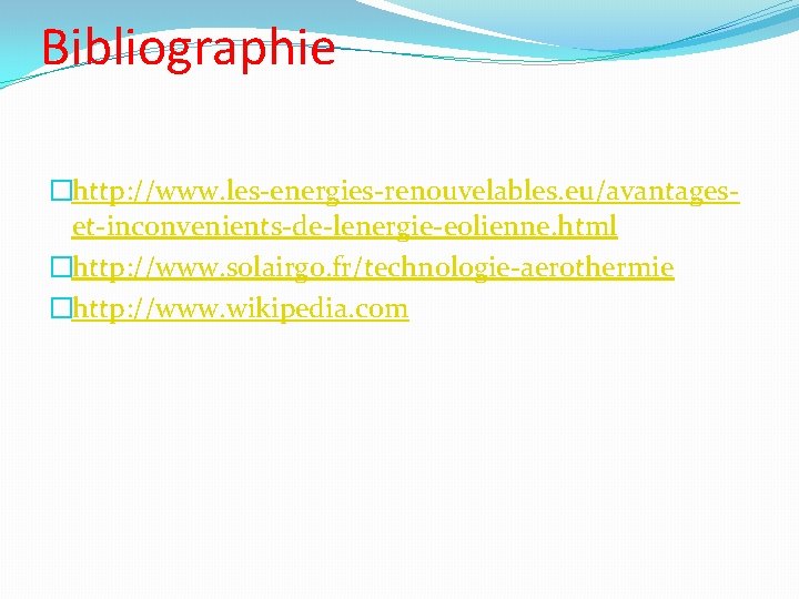Bibliographie �http: //www. les-energies-renouvelables. eu/avantageset-inconvenients-de-lenergie-eolienne. html �http: //www. solairgo. fr/technologie-aerothermie �http: //www. wikipedia. com