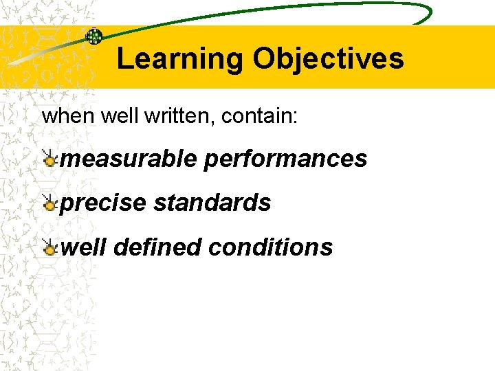 Learning Objectives when well written, contain: measurable performances precise standards well defined conditions 