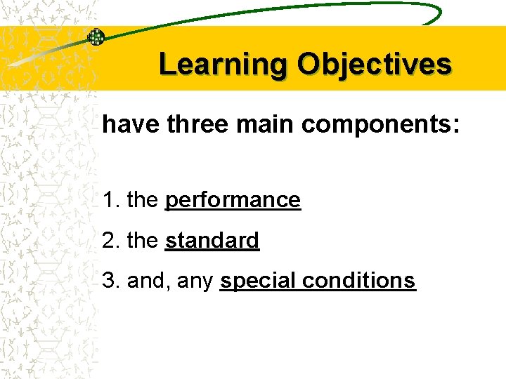 Learning Objectives have three main components: 1. the performance 2. the standard 3. and,