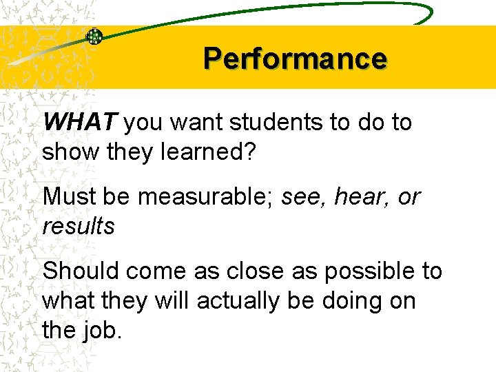 Performance WHAT you want students to do to show they learned? Must be measurable;