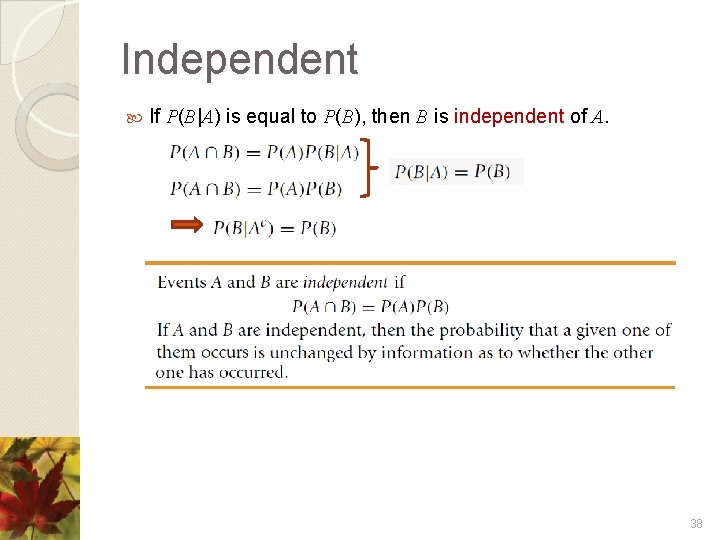 Independent If P(B|A) is equal to P(B), then B is independent of A. 38