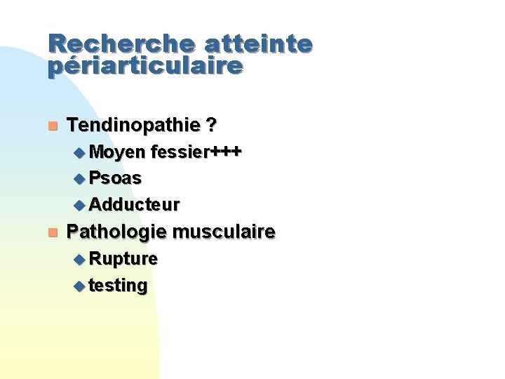 Recherche atteinte périarticulaire n Tendinopathie ? u Moyen fessier+++ u Psoas u Adducteur n