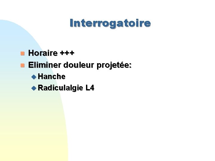 Interrogatoire n n Horaire +++ Eliminer douleur projetée: u Hanche u Radiculalgie L 4