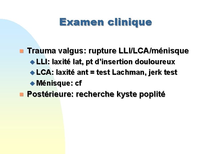 Examen clinique n Trauma valgus: rupture LLI/LCA/ménisque u LLI: laxité lat, pt d’insertion douloureux