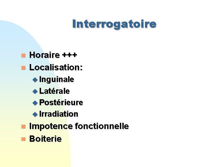 Interrogatoire n n Horaire +++ Localisation: u Inguinale u Latérale u Postérieure u Irradiation