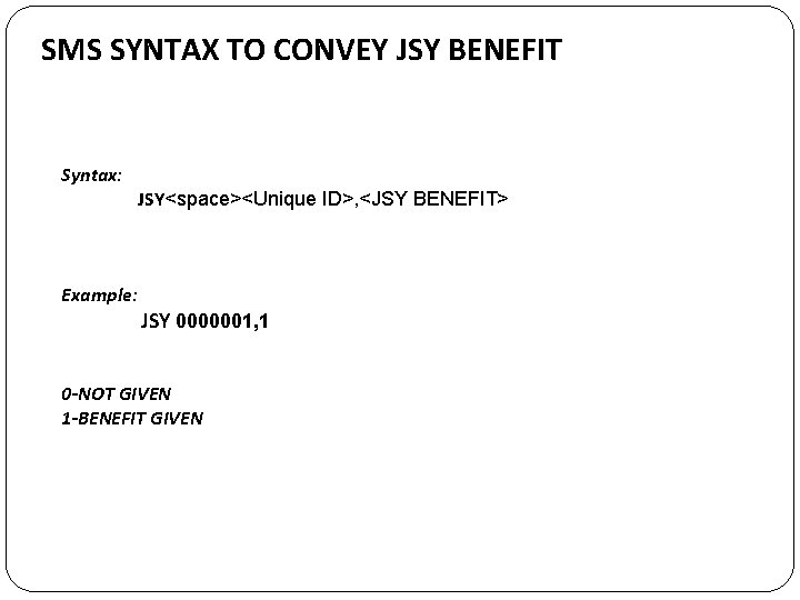 SMS SYNTAX TO CONVEY JSY BENEFIT Syntax: Example: JSY<space><Unique ID>, <JSY BENEFIT> JSY 0000001,