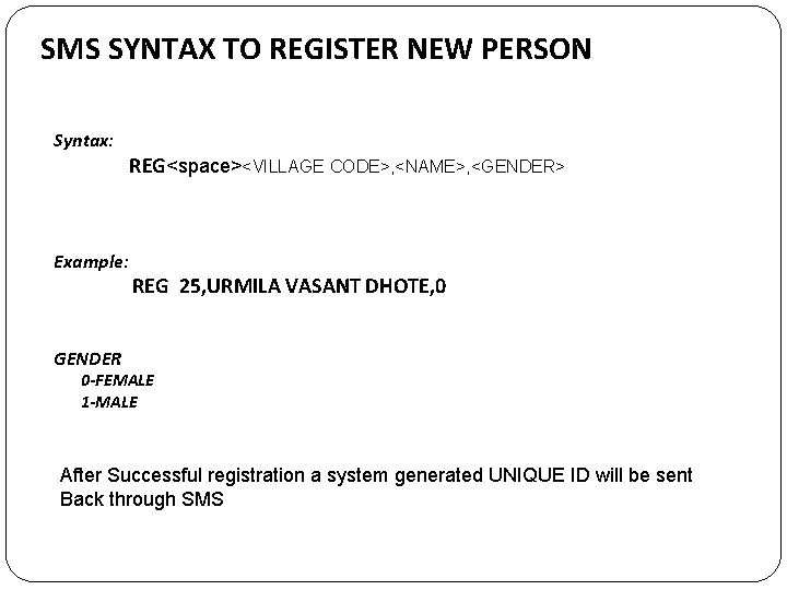 SMS SYNTAX TO REGISTER NEW PERSON Syntax: Example: REG<space><VILLAGE CODE>, <NAME>, <GENDER> REG 25,