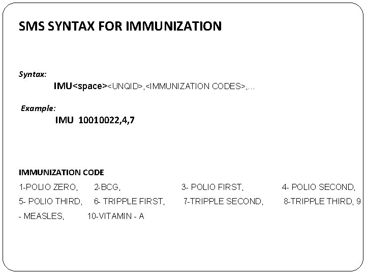 SMS SYNTAX FOR IMMUNIZATION Syntax: IMU<space><UNQID>, <IMMUNIZATION CODES>, … Example: IMU 10010022, 4, 7