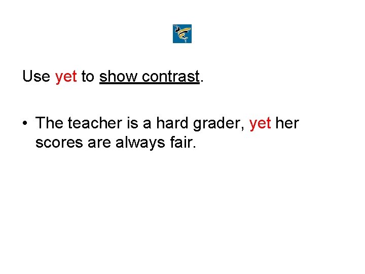 Use yet to show contrast. • The teacher is a hard grader, yet her