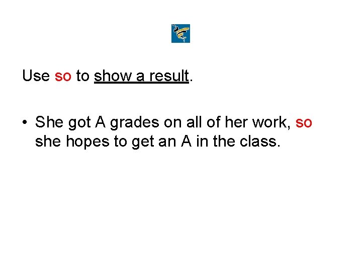 Use so to show a result. • She got A grades on all of