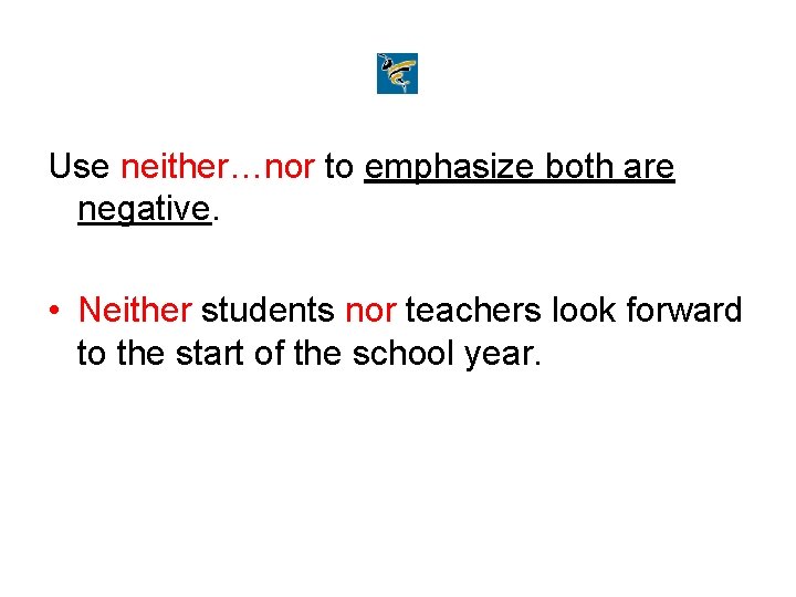 Use neither…nor to emphasize both are negative. • Neither students nor teachers look forward