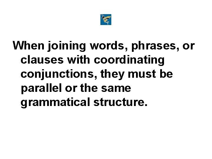 When joining words, phrases, or clauses with coordinating conjunctions, they must be parallel or