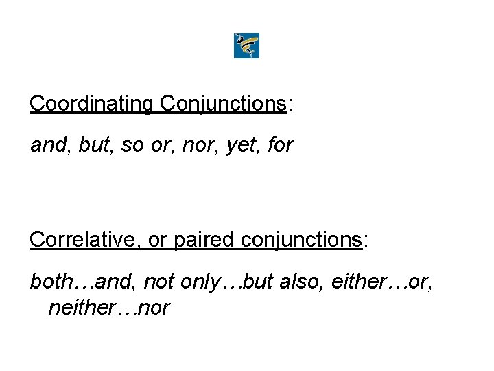 Coordinating Conjunctions: and, but, so or, nor, yet, for Correlative, or paired conjunctions: both…and,