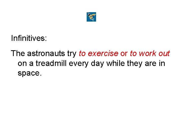 Infinitives: The astronauts try to exercise or to work out on a treadmill every