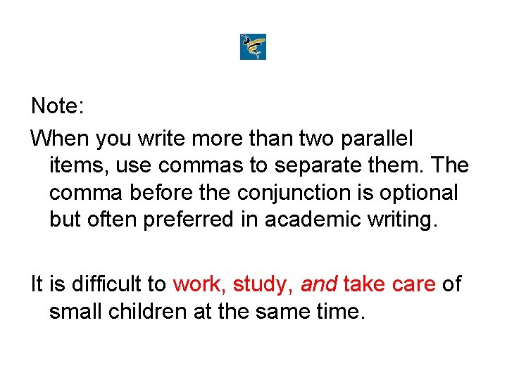 Note: When you write more than two parallel items, use commas to separate them.