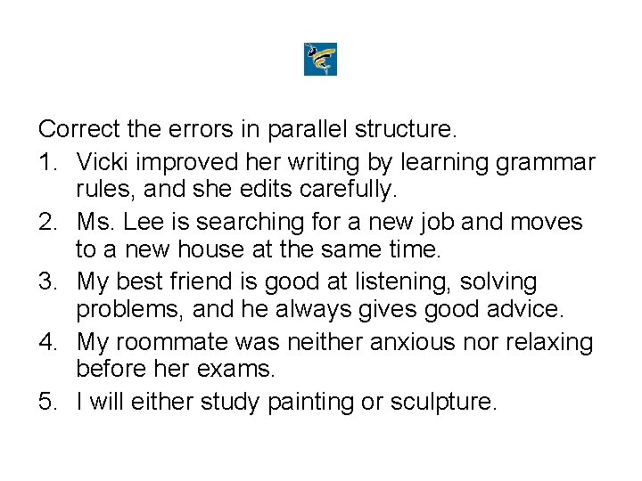 Correct the errors in parallel structure. 1. Vicki improved her writing by learning grammar
