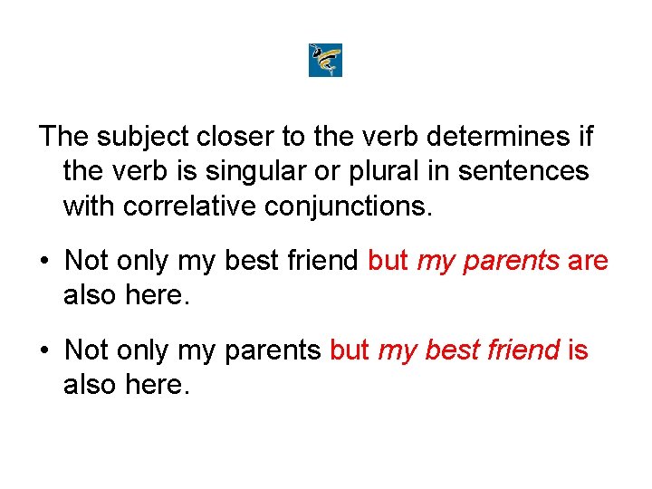 The subject closer to the verb determines if the verb is singular or plural