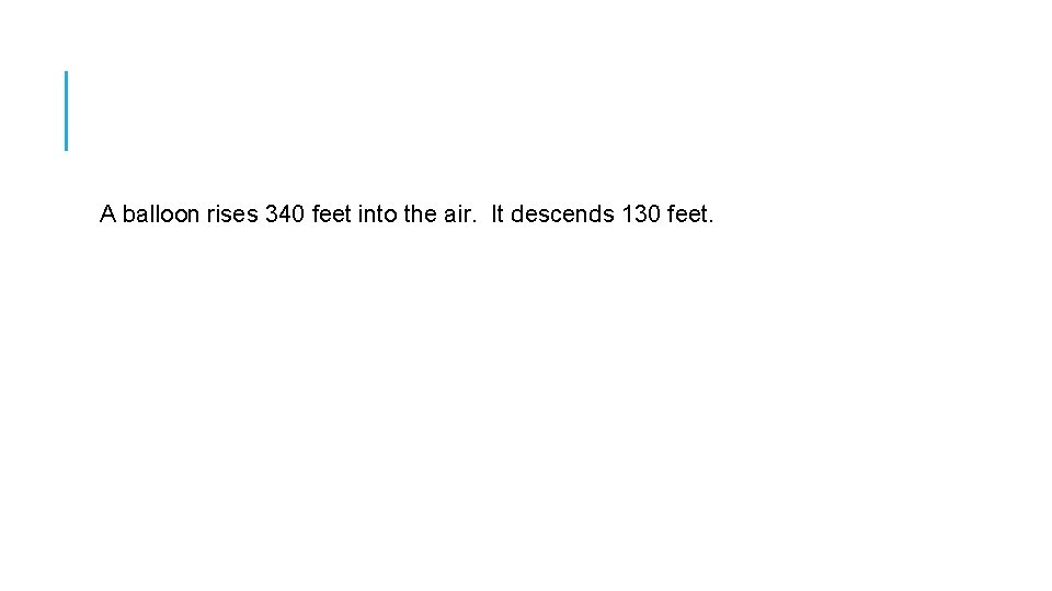 A balloon rises 340 feet into the air. It descends 130 feet. 