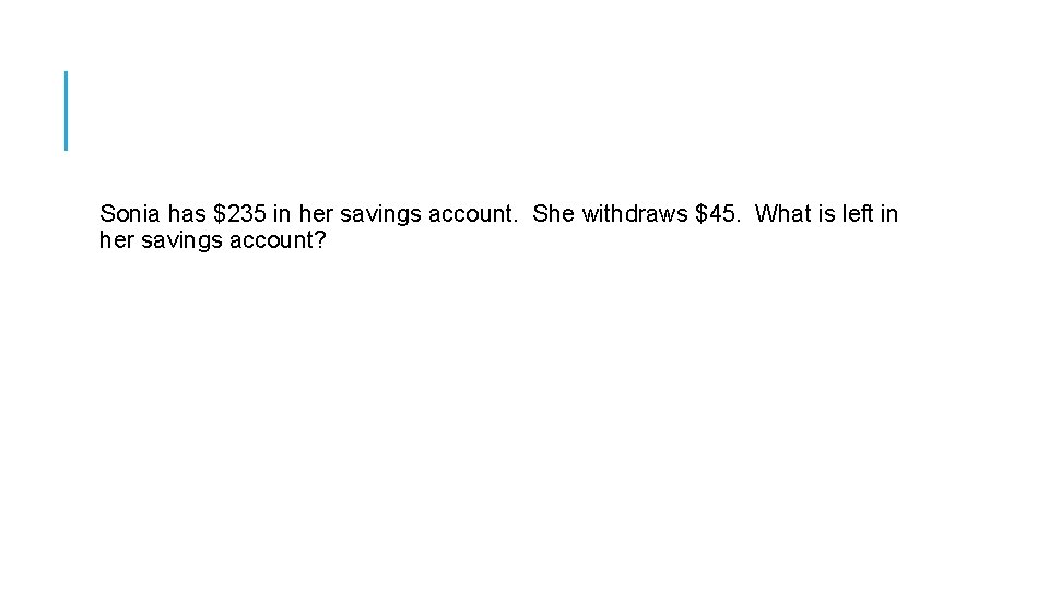 Sonia has $235 in her savings account. She withdraws $45. What is left in