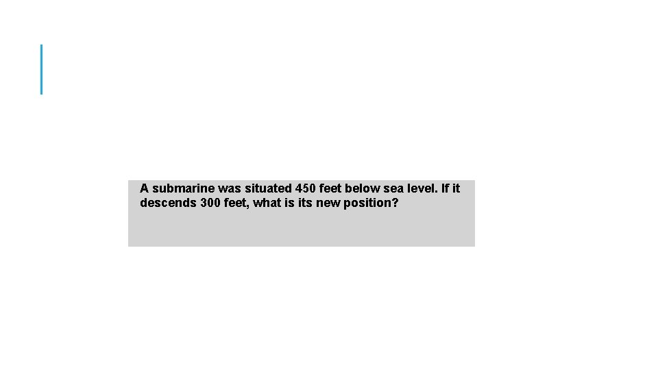 A submarine was situated 450 feet below sea level. If it descends 300 feet,