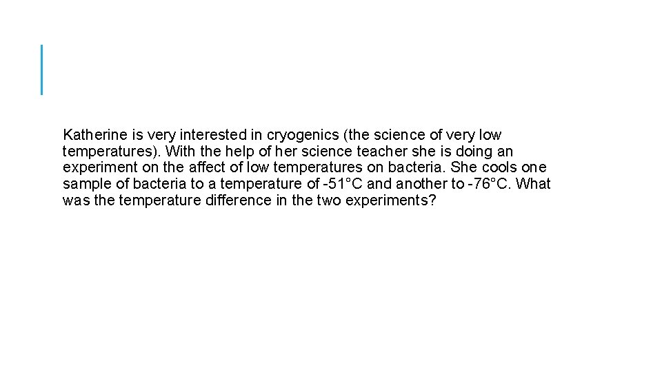 Katherine is very interested in cryogenics (the science of very low temperatures). With the