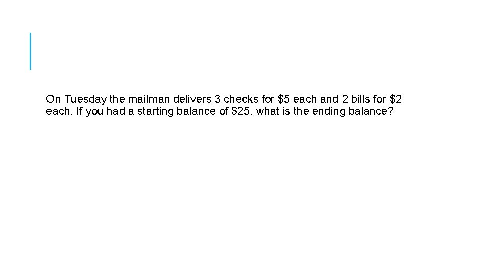 On Tuesday the mailman delivers 3 checks for $5 each and 2 bills for