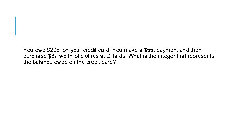You owe $225. on your credit card. You make a $55. payment and then