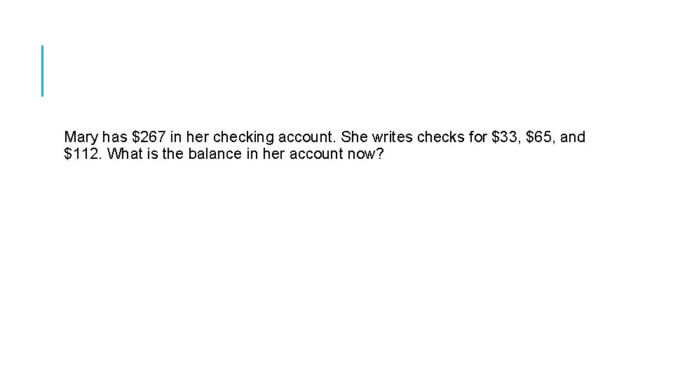 Mary has $267 in her checking account. She writes checks for $33, $65, and