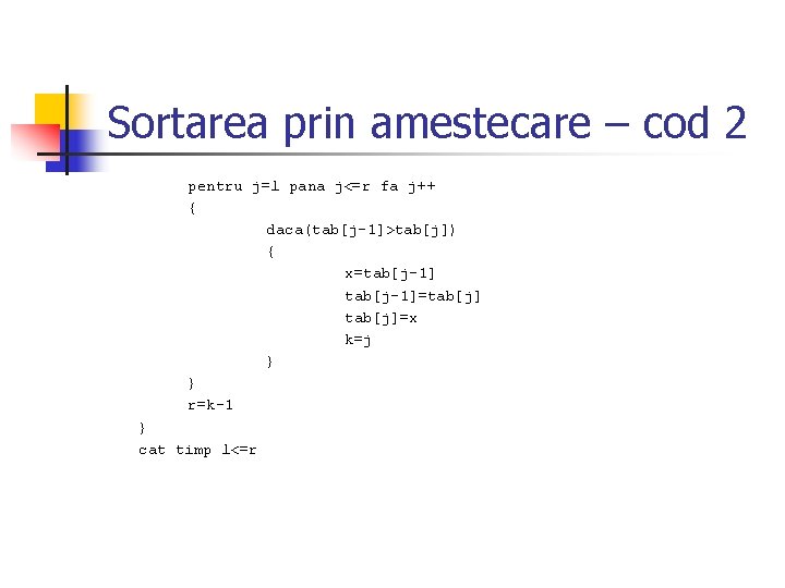 Sortarea prin amestecare – cod 2 pentru j=l pana j<=r fa j++ { daca(tab[j-1]>tab[j])